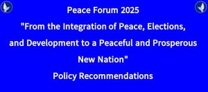 Peace Forum 2025″From the Integration of Peace, Elections,and Development to a Peaceful and Prosperous New Nation”Policy Recommendations