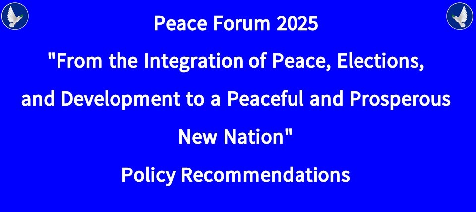 You are currently viewing Peace Forum 2025″From the Integration of Peace, Elections,and Development to a Peaceful and Prosperous New Nation”Policy Recommendations